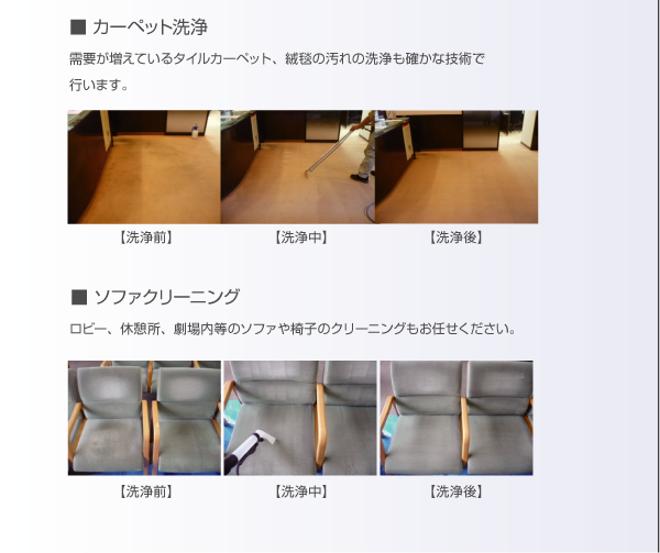 カーペット洗浄：需要が増えているタイルカーペット、絨毯の汚れの洗浄も確かな技術で行います。洗浄前。洗浄中。洗浄後。ソファークリーニング。ロビー、休憩所、劇場内等のソファや椅子のクリーニングもお任せください。洗浄前。洗浄中。洗浄後。
